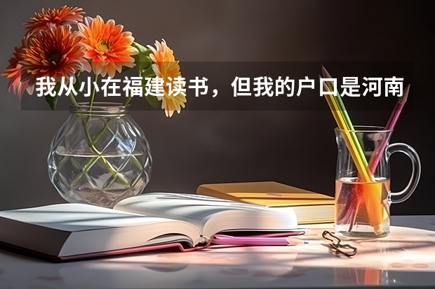 我从小在福建读书,但我的户口是河南的,现在高三想问一下我能参加明年福建的高考吗?