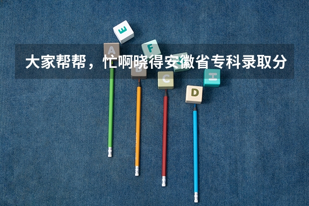 大家帮帮,忙啊晓得安徽省专科录取分数线多少啊?? 390分能上什么样的学校??