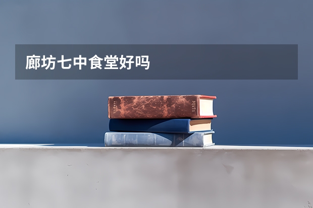廊坊七中食堂好吗