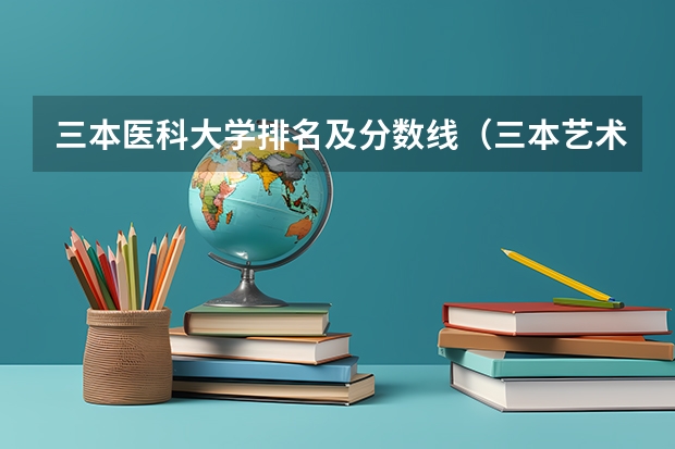 三本医科大学排名及分数线（三本艺术类的大学排名？）