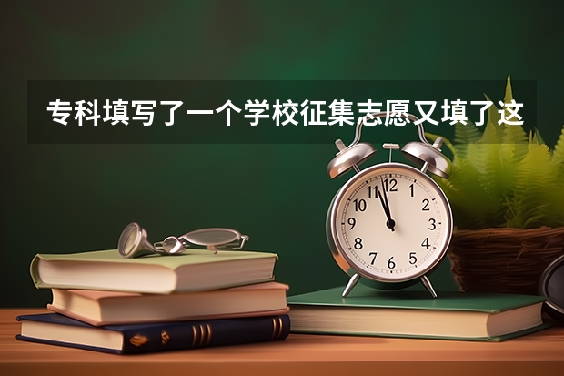 专科填写了一个学校征集志愿又填了这个院线能录上吗?