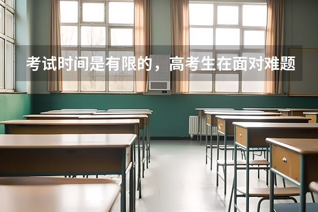 考试时间是有限的,高考生在面对难题时需要先绕过吗?如何做好时间分配?