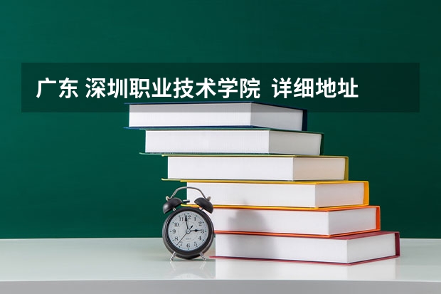 广东 深圳职业技术学院 详细地址 深圳职业技术学院几个校区离多远