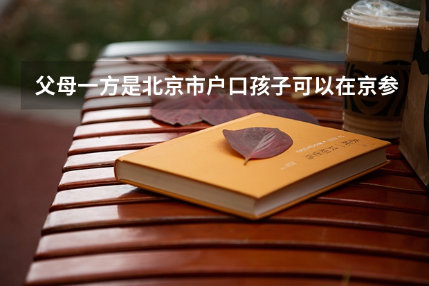 父母一方是北京市户口孩子可以在京参加高考吗？