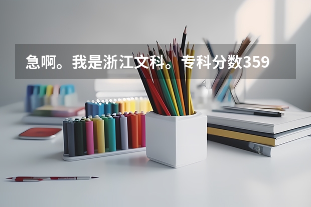 急啊。我是浙江文科。专科分数359.。能报浙江哪些学校啊??想读经济类的。。第一志愿 冲 哪个专科好啊?