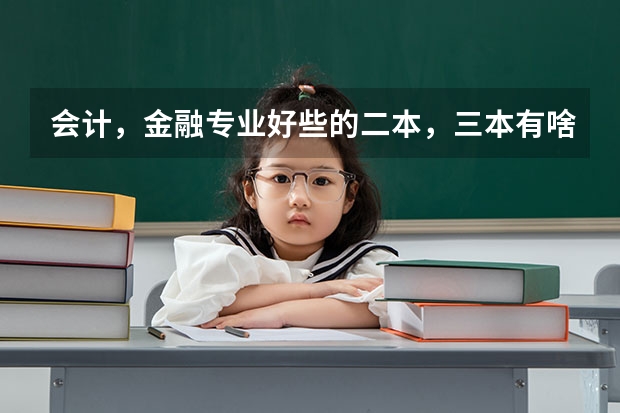 会计,金融专业好些的二本,三本有啥? 三本院校的会计专业排名
