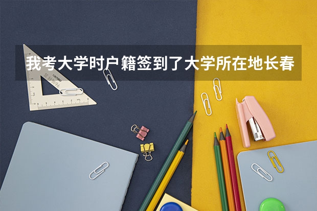 我考大学时户籍签到了大学所在地长春,现在大学辍学在高考,我的户籍是哪里的,算长春的吗?