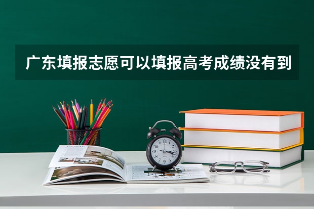 广东填报志愿可以填报高考成绩没有到达的批次吗?
