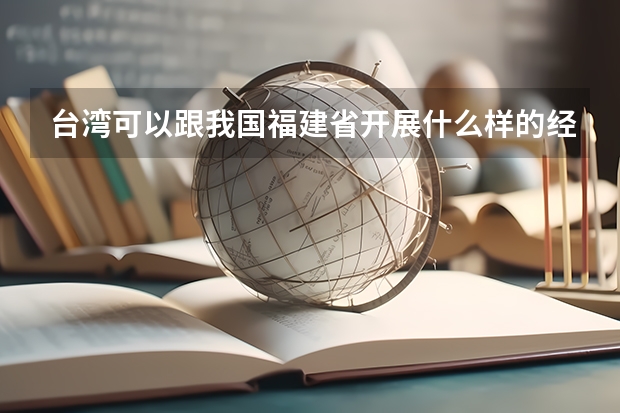 台湾可以跟我国福建省开展什么样的经贸合作?