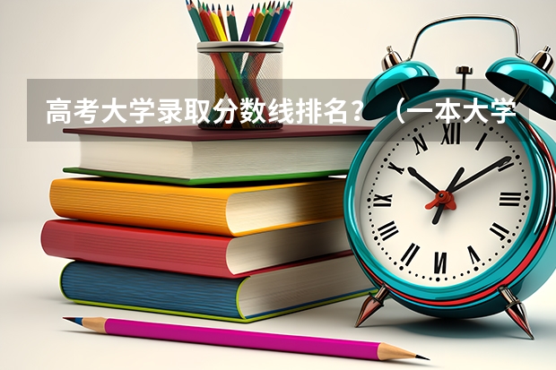 高考大学录取分数线排名？（一本大学排名及分数线）