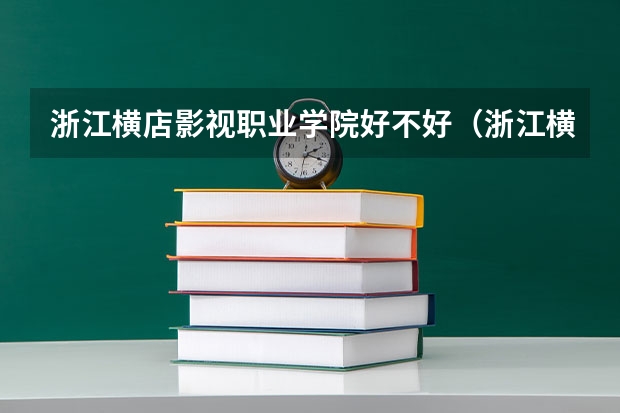 浙江横店影视职业学院好不好(浙江横店影视职业学院是高中还是大学啊)