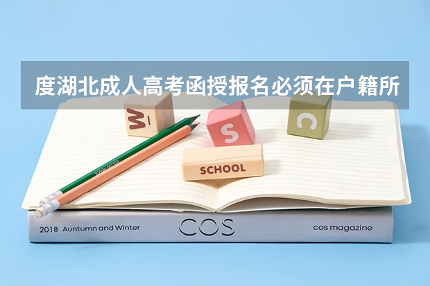 度湖北成人高考函授报名必须在户籍所在地报名吗考试在哪里考试?