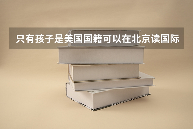 只有孩子是美国国籍可以在北京读国际学校吗