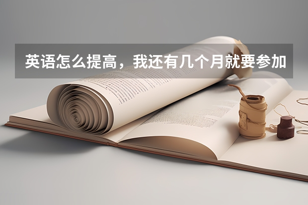 英语怎么提高,我还有几个月就要参加高考了,英语还是60多分,谢谢!谢谢了,大神帮忙啊