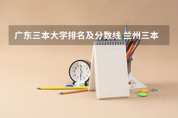 广东三本大学排名及分数线 兰州三本大学排名