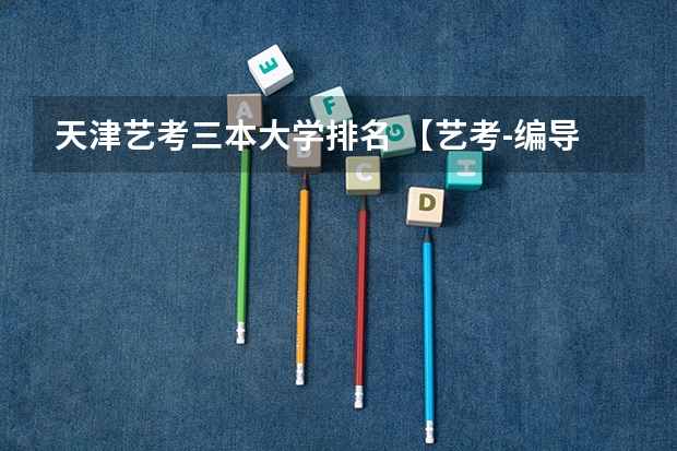 天津艺考三本大学排名 【艺考-编导】全国编导类高校排名