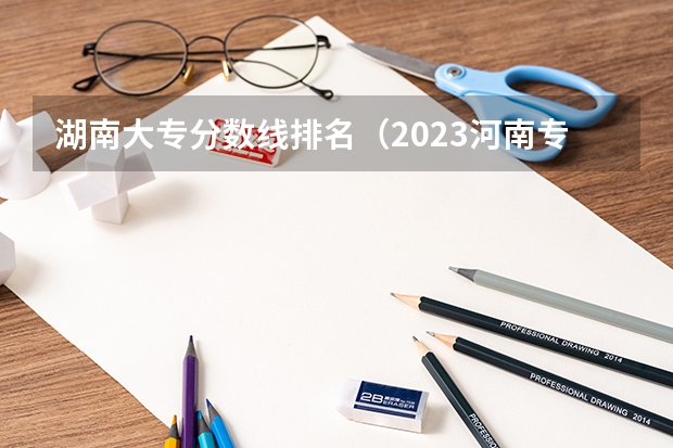 湖南大专分数线排名（2023河南专科学校排名及分数线）