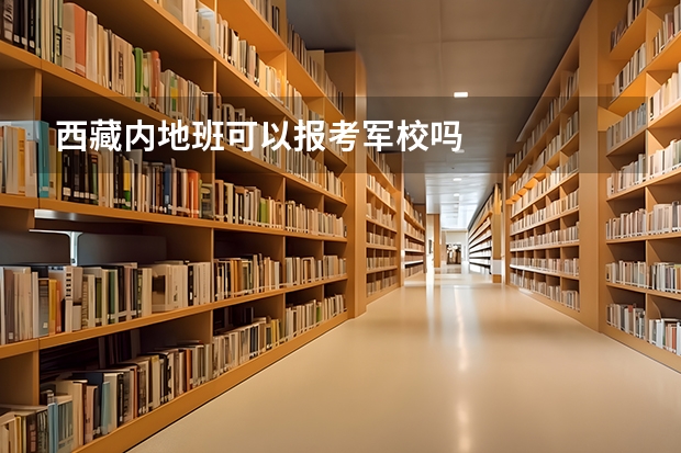 西藏内地班可以报考军校吗
