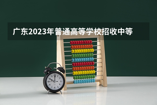 广东2023年普通高等学校招收中等职业学校毕业生统一考试招生工作通知（深圳市第二职业技术学校招生条件）