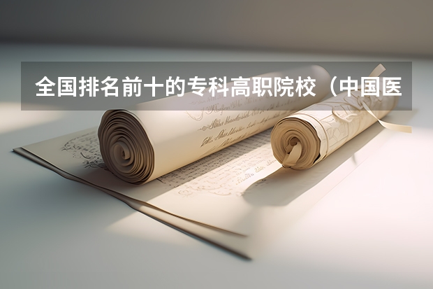 全国排名前十的专科高职院校（中国医药类高职院校排名出炉）