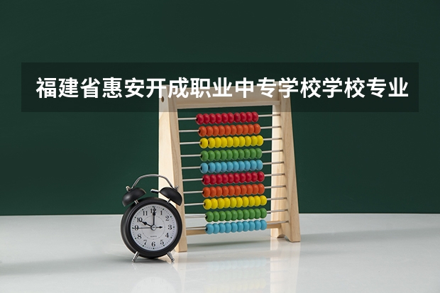 福建省惠安开成职业中专学校学校专业 福建省惠安开成职业中专学校学校特色