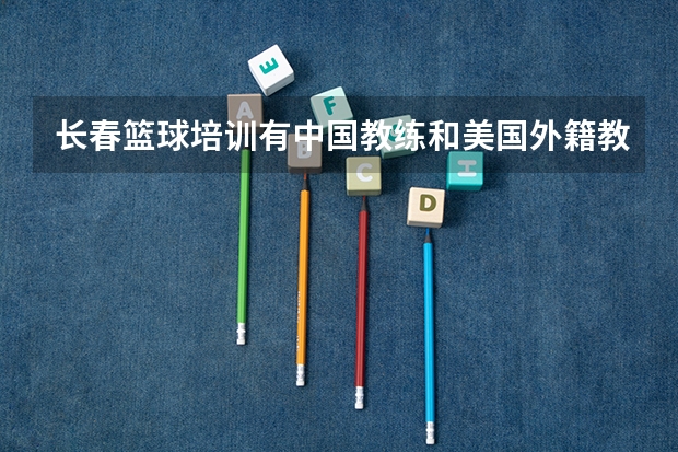长春篮球培训有中国教练和美国外籍教练联合教学的吗?