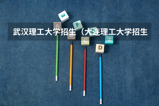 武汉理工大学招生（大连理工大学招生章程）