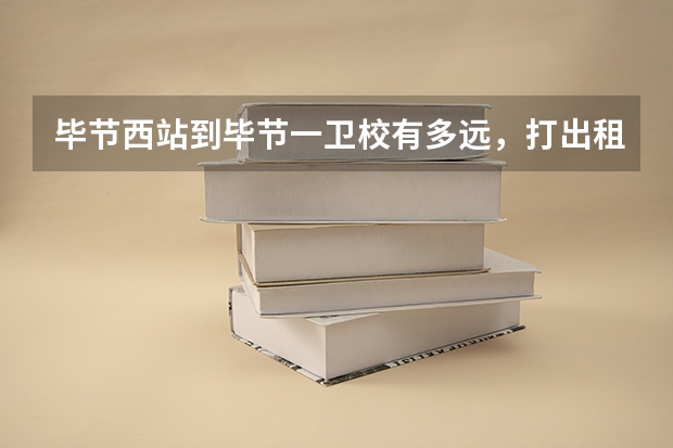 毕节西站到毕节一卫校有多远,打出租需要多少钱?