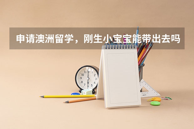 申请澳洲留学,刚生小宝宝能带出去吗 知乎