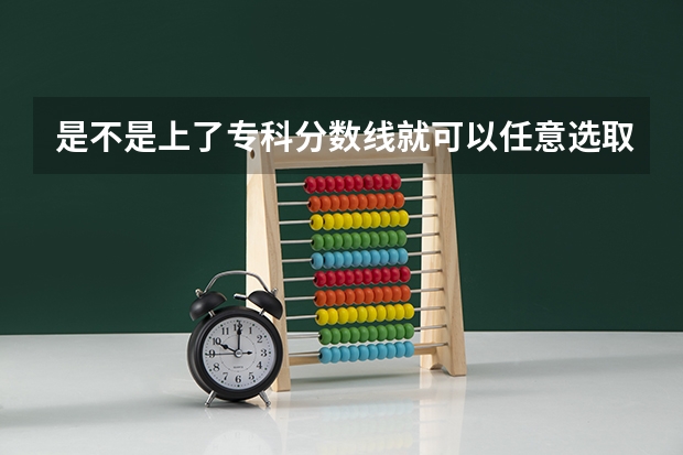 是不是上了专科分数线就可以任意选取专业（哪4所专科院校，就业前景很可观？）