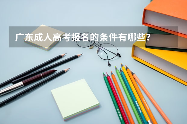 广东成人高考报名的条件有哪些?
