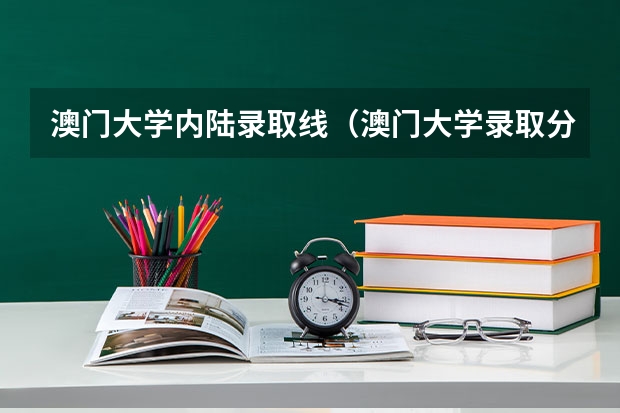 澳门大学内陆录取线(澳门大学录取分数线)