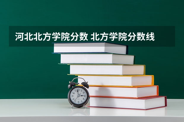 河北北方学院分数 北方学院分数线