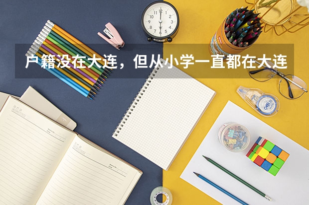 户籍没在大连，但从小学一直都在大连上学，能在大连参加高考吗？
