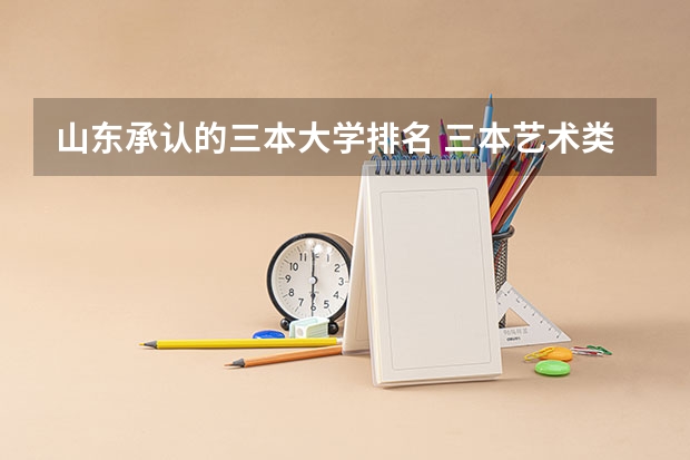 山东承认的三本大学排名 三本艺术类的大学排名？