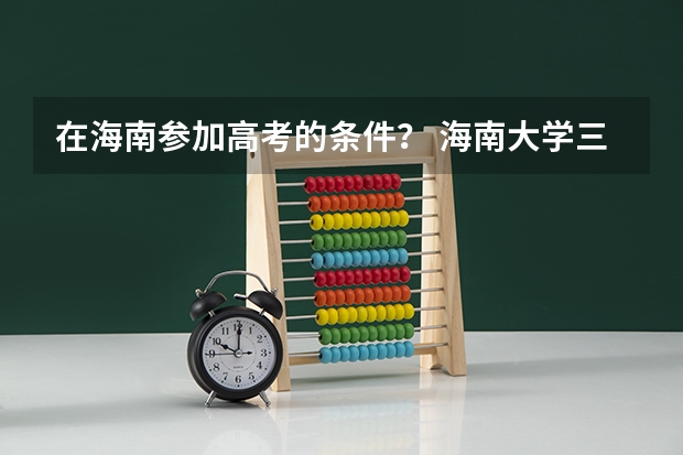 在海南参加高考的条件? 海南大学三亚学院怎样?