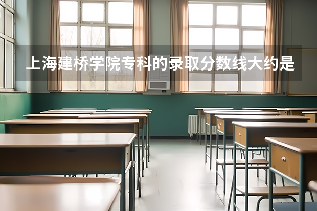 上海建桥学院专科的录取分数线大约是多少?