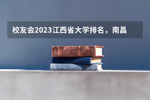 校友会2023江西省大学排名，南昌大学、南昌理工学院第一！（江西省专科公办学校排名榜）