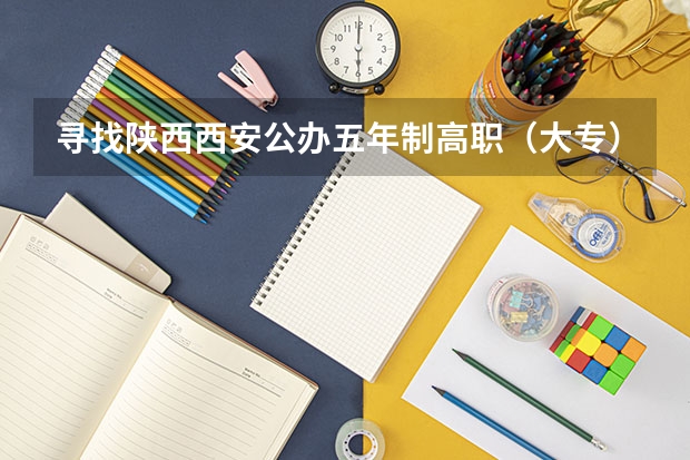寻找陕西西安公办五年制高职（大专）院校，急急急~~~ gdi智库全国高职高专排行榜
