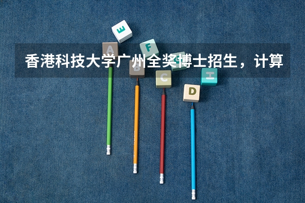 香港科技大学广州全奖博士招生,计算机体系结构、系统安全方向 香港科技大学广州校区招生简章
