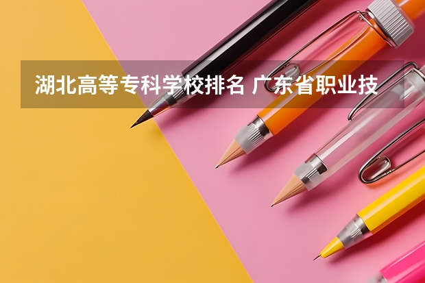 湖北高等专科学校排名 广东省职业技术学院排名前十