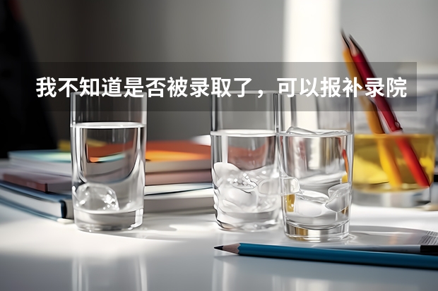 我不知道是否被录取了,可以报补录院校吗?会不会影响原来的志愿?两个志愿我都有被子录取了,怎么办??