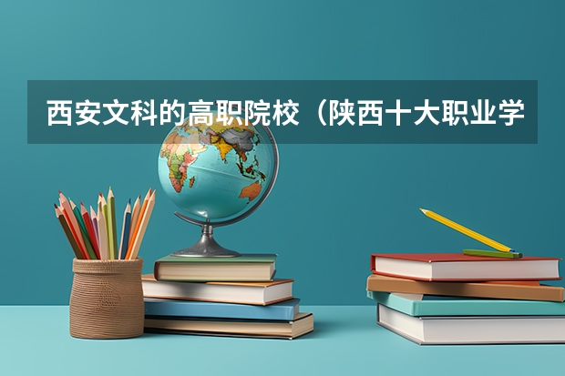 西安文科的高职院校（陕西十大职业学校排名）