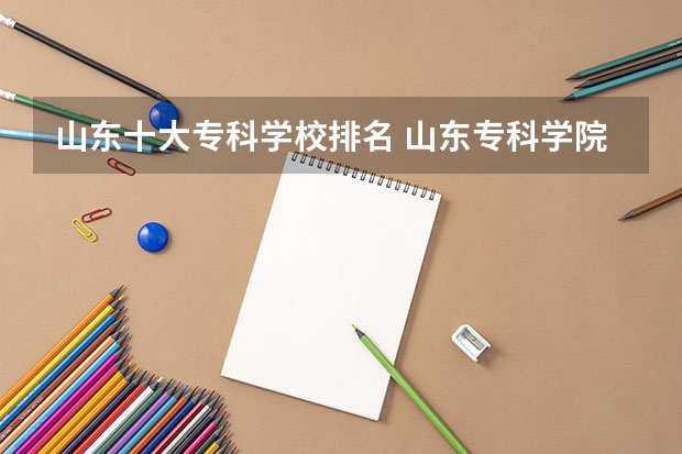山东十大专科学校排名 山东专科学院排名公办