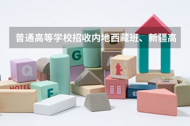 普通高等学校招收内地西藏班、新疆高中班学生工作管理规定的学籍管理(内地新疆高中班的录取工作是怎样开展的?)