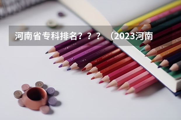 河南省专科排名???(2023河南专科学校排名及分数线)