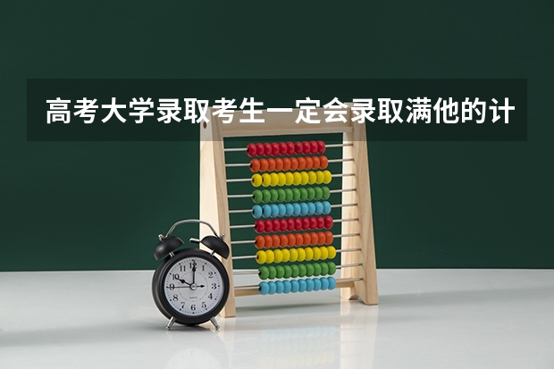 高考大学录取考生一定会录取满他的计划人数吗？