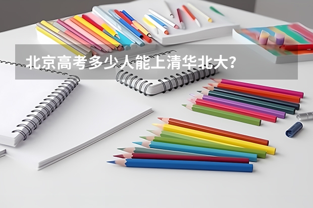 北京高考多少人能上清华北大？