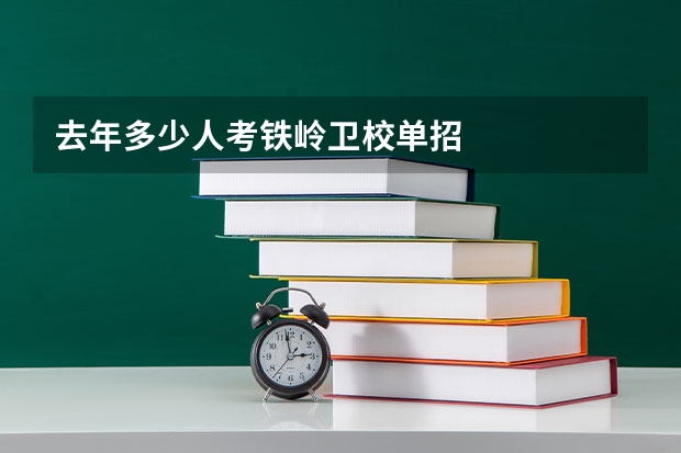 去年多少人考铁岭卫校单招