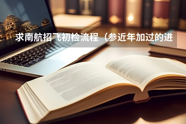 求南航招飞初检流程(参近年加过的进)。(招飞(民航)体检的听力检查问题。)